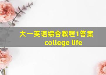 大一英语综合教程1答案college life